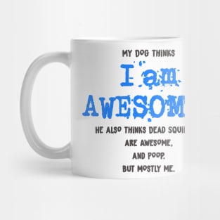 My Dog thinks I AM AWESOME - funny Shirt Mug